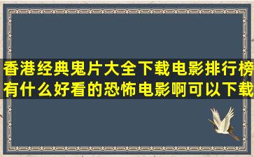 香港经典鬼片大全下载电影排行榜(有什么好看的恐怖电影啊可以下载)