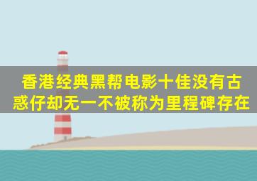 香港经典黑帮电影十佳,没有古惑仔,却无一不被称为里程碑存在