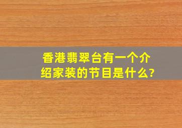 香港翡翠台有一个介绍家装的节目是什么?