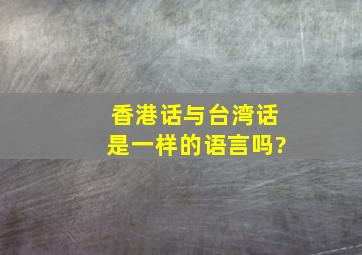 香港话与台湾话是一样的语言吗?