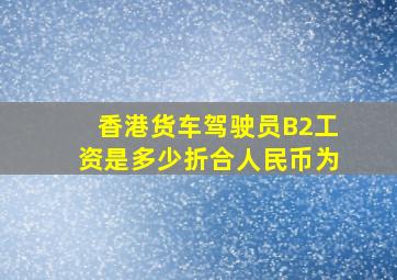 香港货车驾驶员B2工资是多少折合人民币为