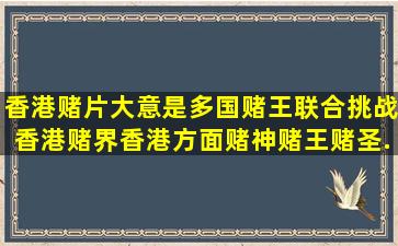 香港赌片。大意是多国赌王联合挑战香港赌界,香港方面赌神赌王赌圣...