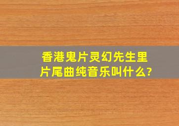 香港鬼片《灵幻先生》里片尾曲纯音乐叫什么?