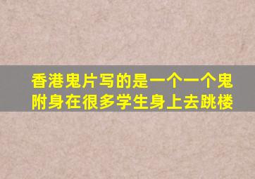 香港鬼片写的是一个一个鬼附身在很多学生身上去跳楼