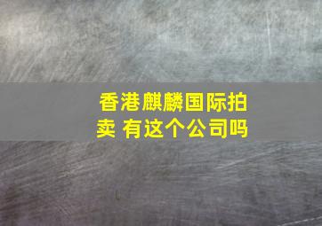 香港麒麟国际拍卖 有这个公司吗