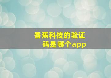 香蕉科技的验证码是哪个app