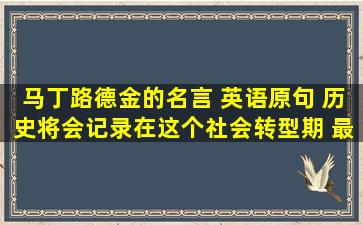 马丁路德金的名言 英语原句 历史将会记录在这个社会转型期 最大的...