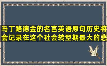 马丁路德金的名言英语原句历史将会记录在这个社会转型期最大的悲剧...