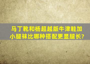 马丁靴和杨超越版牛津鞋加小腿袜比,哪种搭配更显腿长?