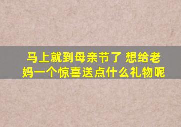 马上就到母亲节了 想给老妈一个惊喜,送点什么礼物呢