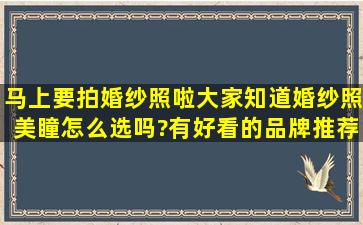 马上要拍婚纱照啦,大家知道婚纱照美瞳怎么选吗?有好看的品牌推荐么?