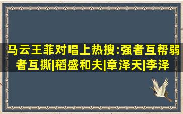 马云王菲对唱上热搜:强者互帮,弱者互撕|稻盛和夫|章泽天|李泽楷