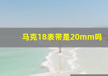 马克18表带是20mm吗