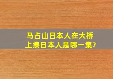 马占山日本人在大桥上揍日本人是哪一集?