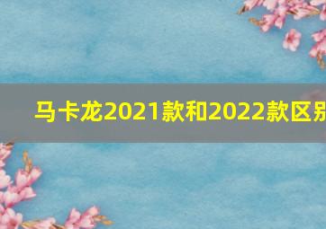 马卡龙2021款和2022款区别