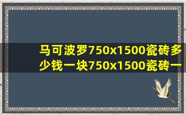 马可波罗750x1500瓷砖多少钱一块750x1500瓷砖一平方多少片