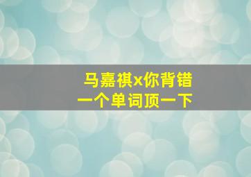 马嘉祺x你背错一个单词顶一下