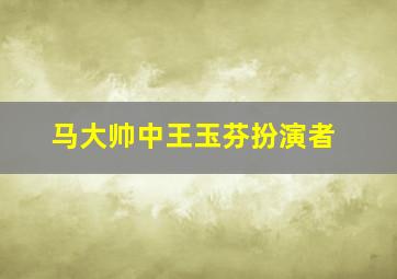 马大帅中王玉芬扮演者