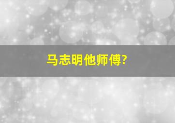 马志明他师傅?