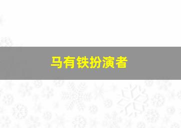 马有铁扮演者