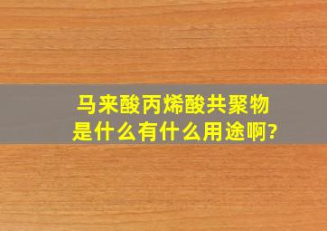 马来酸丙烯酸共聚物是什么,有什么用途啊?