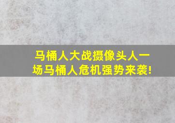 马桶人大战摄像头人,一场《马桶人危机》强势来袭!