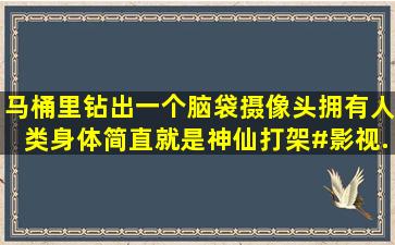 马桶里钻出一个脑袋,摄像头拥有人类身体,简直就是神仙打架#影视...