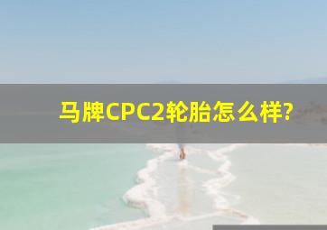 马牌CPC2轮胎怎么样?