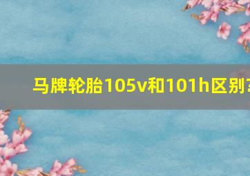 马牌轮胎105v和101h区别?