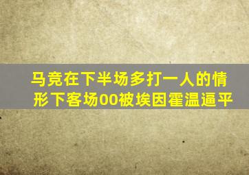 马竞在下半场多打一人的情形下,客场00被埃因霍温逼平