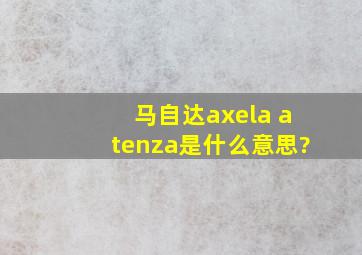 马自达axela atenza是什么意思?