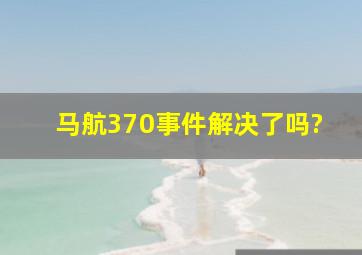 马航370事件解决了吗?