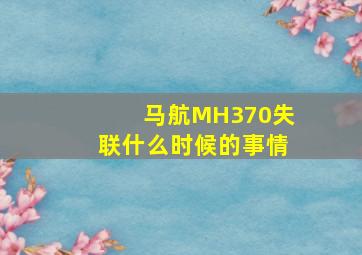 马航MH370失联什么时候的事情(