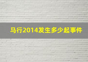 马行2014发生多少起事件