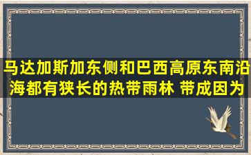 马达加斯加东侧和巴西高原东南沿海都有狭长的热带雨林 带,成因为 ( )