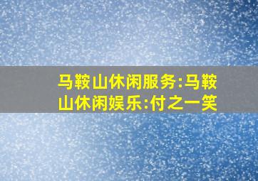 马鞍山休闲服务:马鞍山休闲娱乐:付之一笑