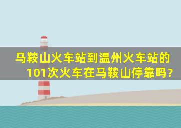 马鞍山火车站到温州火车站的101次火车在马鞍山停靠吗?