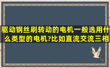 驱动钢丝刷转动的电机一般选用什么类型的电机?比如直流交流三相...