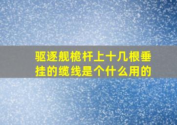 驱逐舰桅杆上十几根垂挂的缆线是个什么用的