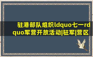 驻港部队组织“七一”军营开放活动|驻军|营区