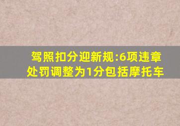 驾照扣分迎新规:6项违章处罚调整为1分,包括摩托车