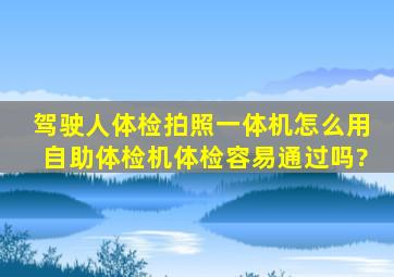 驾驶人体检拍照一体机怎么用,自助体检机体检容易通过吗?