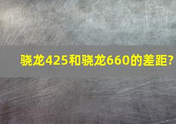 骁龙425和骁龙660的差距?