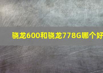 骁龙600和骁龙778G哪个好