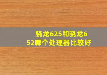 骁龙625和骁龙652哪个处理器比较好