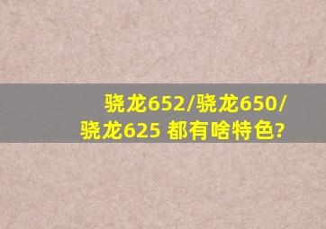 骁龙652/骁龙650/骁龙625 都有啥特色?