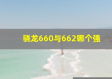 骁龙660与662哪个强(