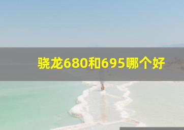 骁龙680和695哪个好