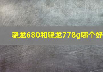 骁龙680和骁龙778g哪个好