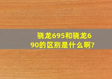 骁龙695和骁龙690的区别是什么啊?